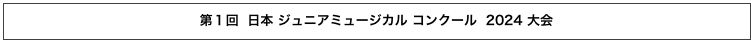 第１回  日本 ジュニアミュージカル コンクール  2024 大会　